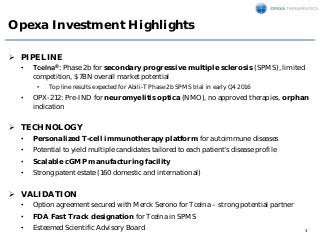 3
Opexa Investment Highlights
 PIPELINE
• Tcelna®: Phase 2b for secondary progressive multiple sclerosis (SPMS), limited
...